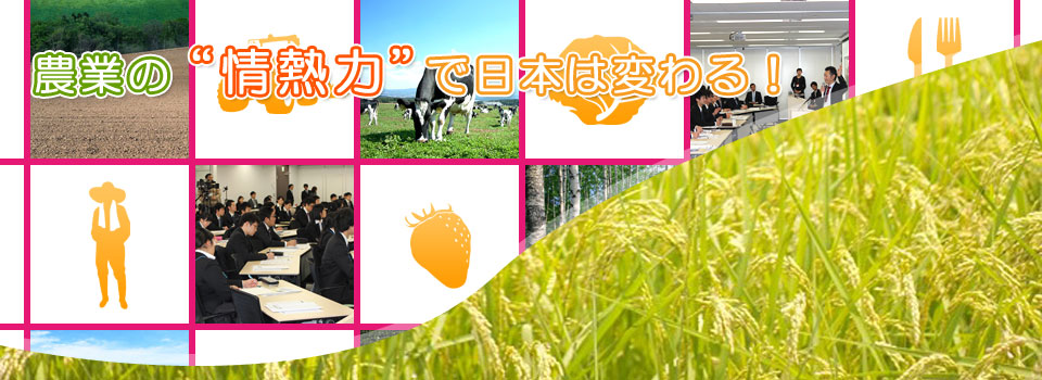 農業の“情熱力”で日本は変わる！
