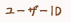 ユーザID