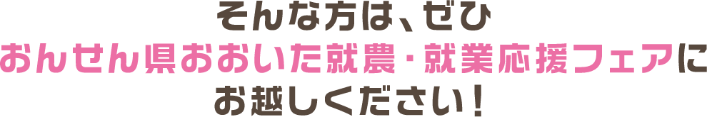 そんな方は、ぜひおんせん県おおいた就農・就業応援フェアにお越しください！