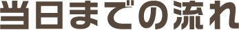 当日までの流れ