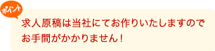 求人原稿は当社にてお作りいたしますのでお手間がかかりません！